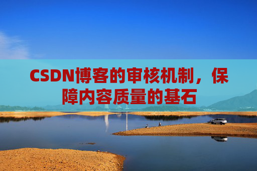 CSDN博客的审核机制，保障内容质量的基石